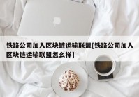 铁路公司加入区块链运输联盟[铁路公司加入区块链运输联盟怎么样]