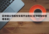 区块链公司股权交易平台排名[区块链股权管理系统]