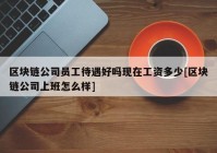 区块链公司员工待遇好吗现在工资多少[区块链公司上班怎么样]