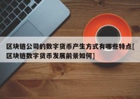 区块链公司的数字货币产生方式有哪些特点[区块链数字货币发展前景如何]