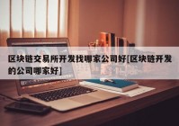 区块链交易所开发找哪家公司好[区块链开发的公司哪家好]