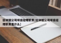 区块链公司项目经理职责[区块链公司项目经理职责是什么]