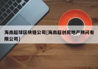 海南超球区块链公司[海南超创房地产顾问有限公司]