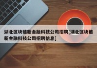 湖北区块链新金融科技公司招聘[湖北区块链新金融科技公司招聘信息]