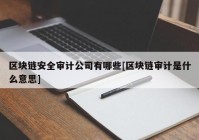 区块链安全审计公司有哪些[区块链审计是什么意思]