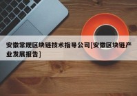 安徽常规区块链技术指导公司[安徽区块链产业发展报告]