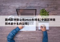 国内区块链公司2021年排名[中国区块链技术前十名的公司]