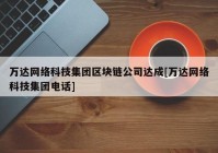 万达网络科技集团区块链公司达成[万达网络科技集团电话]