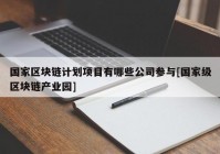 国家区块链计划项目有哪些公司参与[国家级区块链产业园]