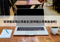 区块链公司公司老总[区块链公司有前途吗]