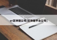 vr区块链公司[区块链平台公司]