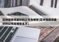 区块链做得最好的公司有哪些[区块链做得最好的公司有哪些名字]