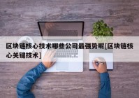 区块链核心技术哪些公司最强势呢[区块链核心关键技术]