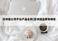 区块链公司平台产品名称[区块链品牌有哪些]