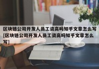 区块链公司开发人员工资高吗知乎文章怎么写[区块链公司开发人员工资高吗知乎文章怎么写]