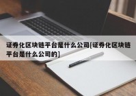 证券化区块链平台是什么公司[证券化区块链平台是什么公司的]