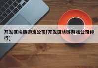 开发区块链游戏公司[开发区块链游戏公司排行]